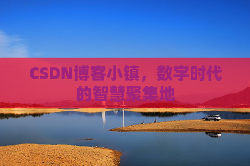 CSDN博客小镇,数字时代的智慧聚集地